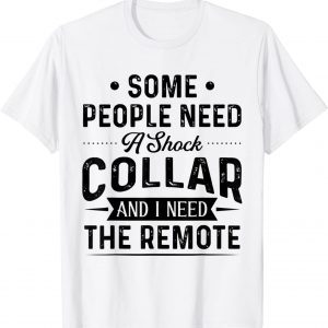 Some People Need A Shock Collar And I Need The Remote Tee Shirt