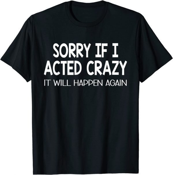 Sorry If I Acted Crazy It Will Happen Again Classic Shirt