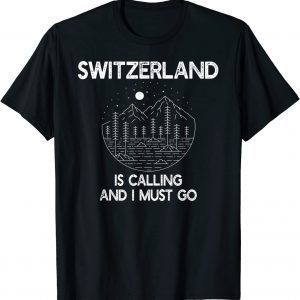 Switzerland Is Calling And I Must Go 2022 Shirt