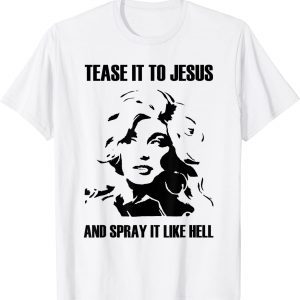 TEASE IT TO JESUS AND SPRAY IT LIKE HELL 2022 Shirt