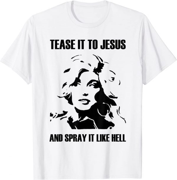 TEASE IT TO JESUS AND SPRAY IT LIKE HELL 2022 Shirt