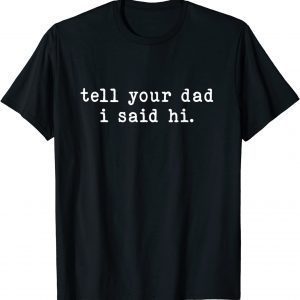 Tell Your Dad I Said Hi T-Shirt