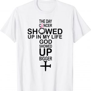 The Day Cancer Showed Up In My Life God Showed Up Bigger 2022 Shirt