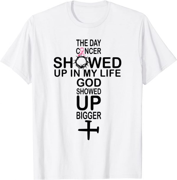 The Day Cancer Showed Up In My Life God Showed Up Bigger 2022 Shirt