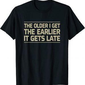 The Older I Get The Earlier It Gets Late T-Shirt