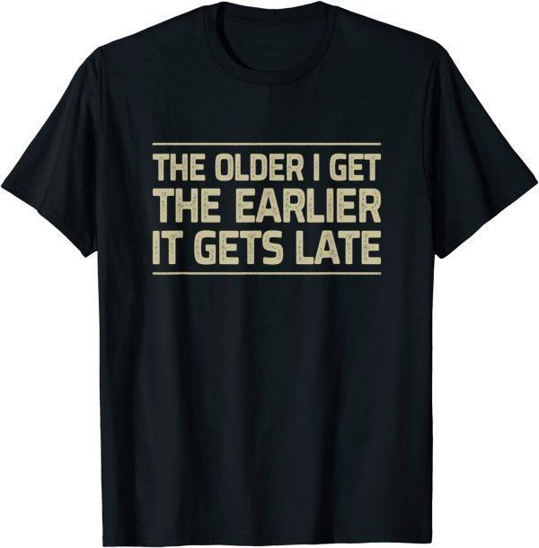 The Older I Get The Earlier It Gets Late T-Shirt