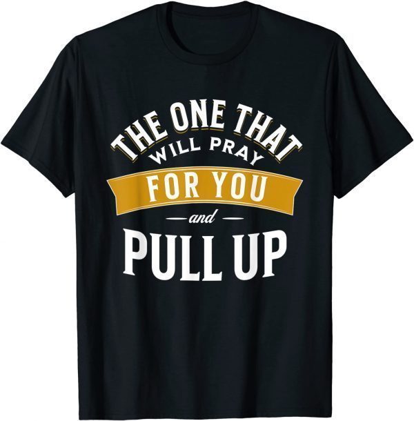 The One That Will Pray For You And Pull Up 2022 Shirt