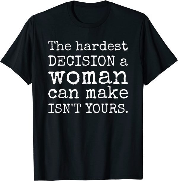 The hardest decision a woman can make isn't yours pro-choice 2022 Shirt