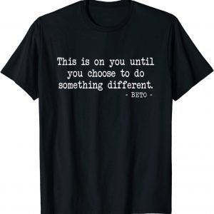 This Is On You Until You Choose To Do Something - Beto 2022 Shirt