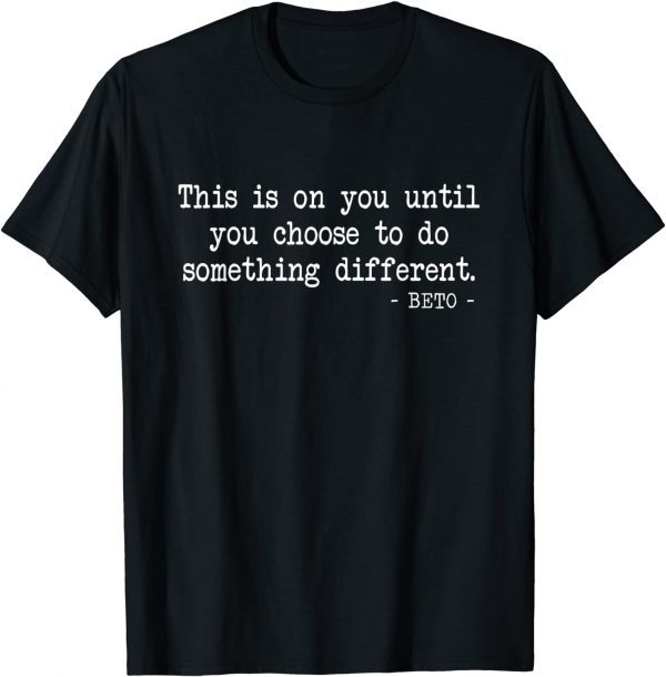 This Is On You Until You Choose To Do Something - Beto 2022 Shirt