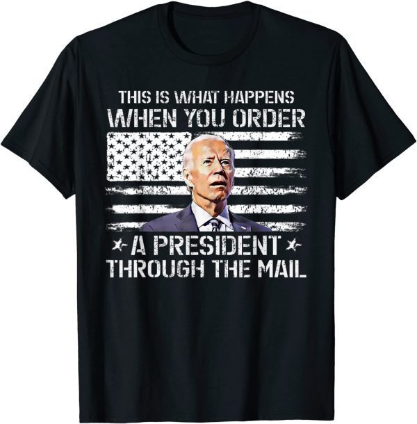 This Is What Happen When You Order A President Through Mail 2022 Shirt