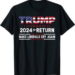 Trump 2024 The Return Make Liberals Cry Again Classic Shirt