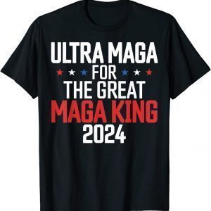 Trump 2024 Ultra Maga For The Great Maga King Ultra Maga T-Shirt
