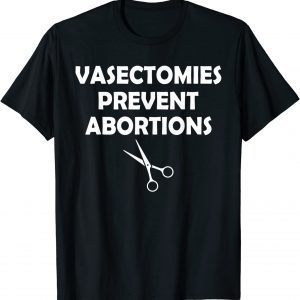 Vasectomies Prevent Abortion Feminist Right Pro-Choice 2022 Shirt