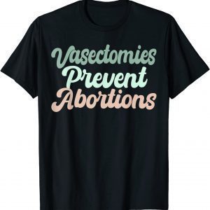 Vasectomies Prevent Abortions Feminist 2022 Shirt