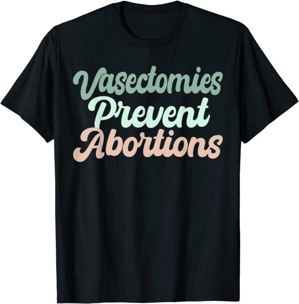 Vasectomies Prevent Abortions Feminist 2022 Shirt