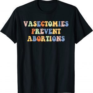 Vasectomies Prevent Abortions Pro Choice Women's Rights 2022 Shirt