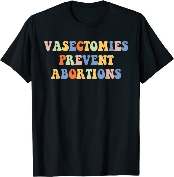 Vasectomies Prevent Abortions Pro Choice Women's Rights 2022 Shirt