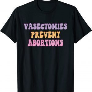 Vasectomies Prevent Abortions ProChoice Feminist 2022 Shirt