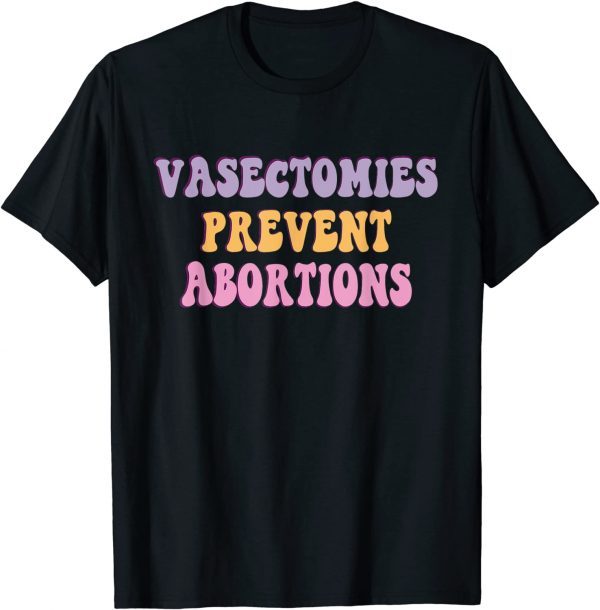 Vasectomies Prevent Abortions ProChoice Feminist 2022 Shirt