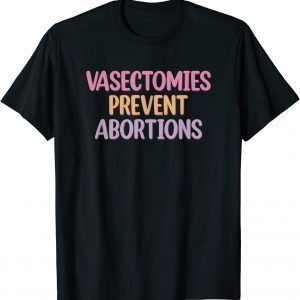 Vasectomies Prevent Abortions ProChoice 2022 Shirt