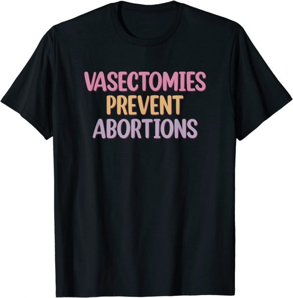 Vasectomies Prevent Abortions ProChoice 2022 Shirt
