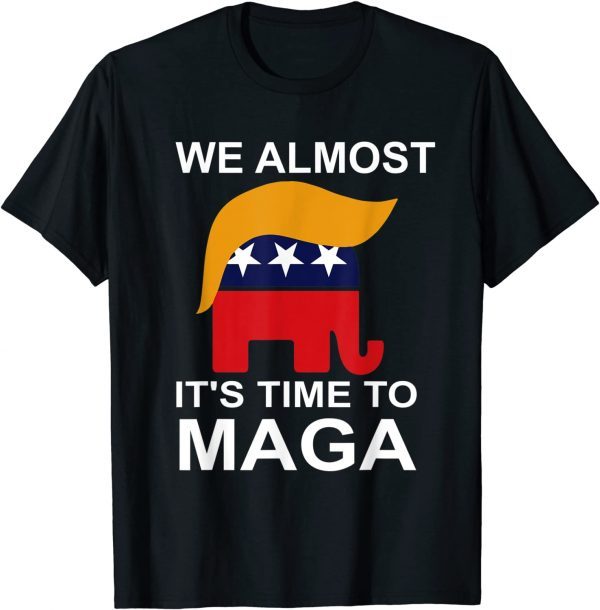 We Almost There It's Time To MAGA 2022 ShirtWe Almost There It's Time To MAGA 2022 Shirt