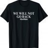 We Will Not Go Back Protect Roe V Wade Pro Choice 2022 Shirt