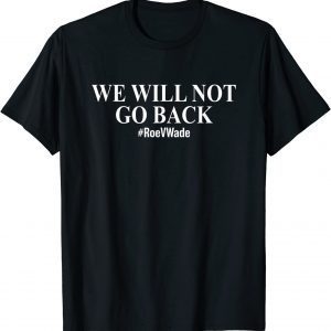 We Will Not Go Back Protect Roe V Wade Pro Choice 2022 Shirt