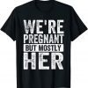 We're Pregnant Mostly Her Fathers Day Pregnancy Announcement T-Shirt