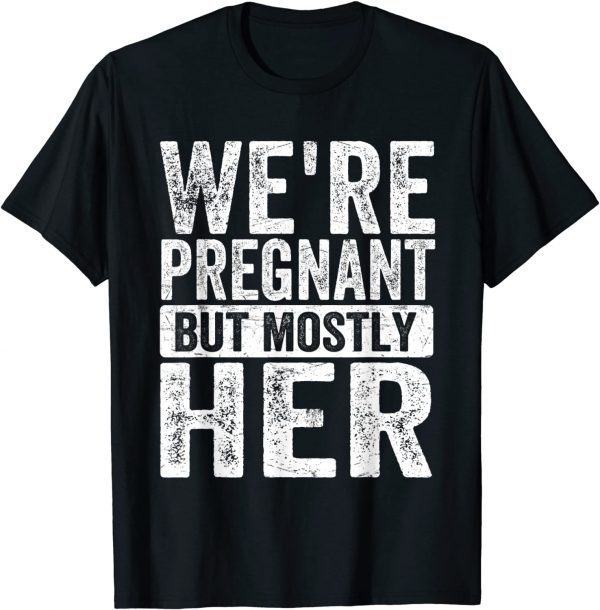 We're Pregnant Mostly Her Fathers Day Pregnancy Announcement T-Shirt