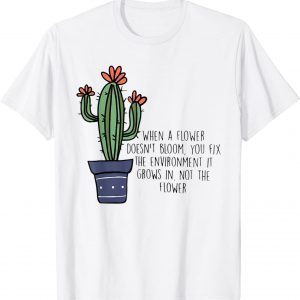 When A Flower Doesn’t Bloom You Fix The Environment Grows Classic Shirt