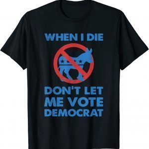 When I Die Don't Let Me Vote for Democrat Political biden Classic Shirt