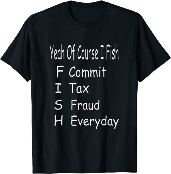 Yeah Of Corse I Fish Commit Tax Fraud Everyday Fishing Classic Shirt