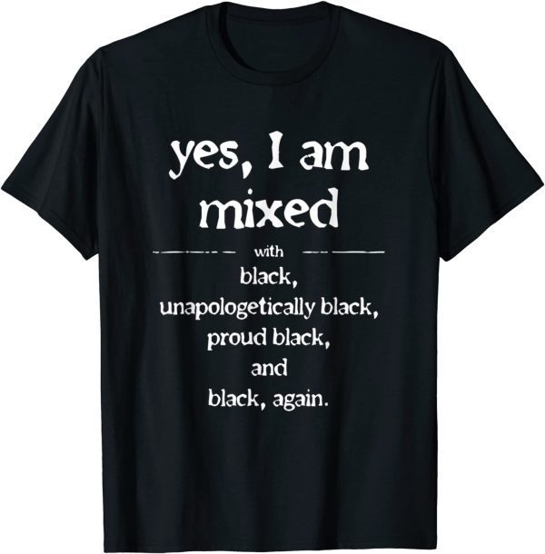 Yes I'm Mixed With Black Proud Black History Juneteenth 2022 Shirt