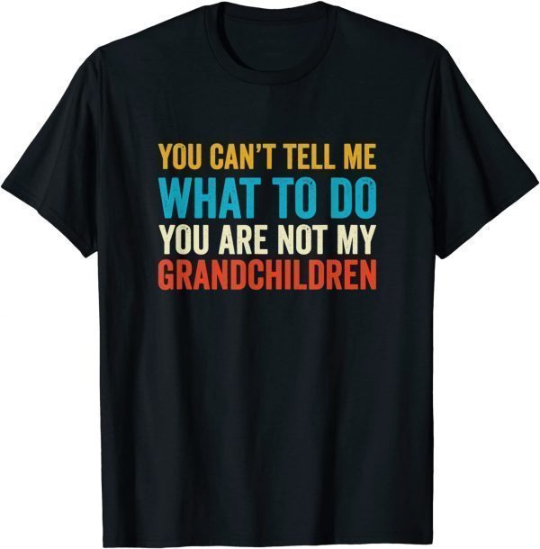 You Can't Tell Me What To Do You are Not My Grandchildren 2022 T-Shirt