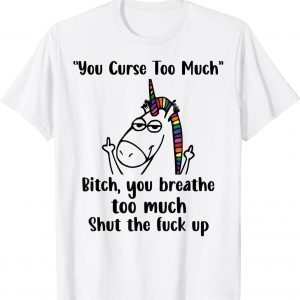 You Curse Too Much Bitch You Breathe Unicorn Humor Sarcasm 2022 Shirt