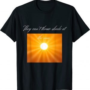 You can’t throw shade at the sun Classic Shirt