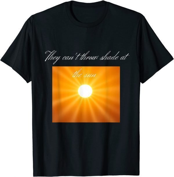 You can’t throw shade at the sun Classic Shirt