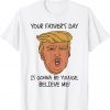 Your Father’s Day Is Gonna Be Yuuuge, Believe Me! 2022 Shirt
