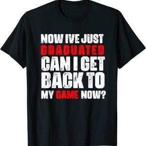 ive just graduated can i get back to my game now 2022 Shirt