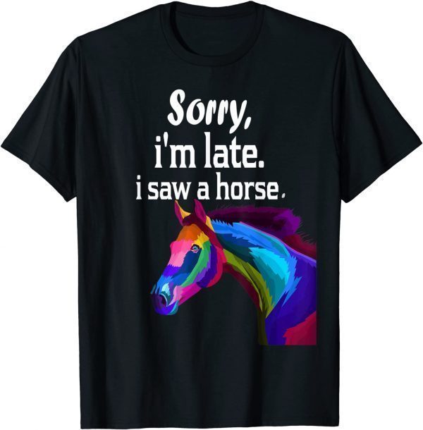 sorry i'm late i saw a horse 2022 Shirt