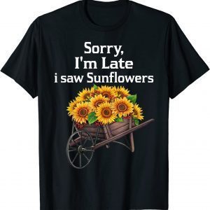 sorry i'm late i saw sunflowers T-Shirt