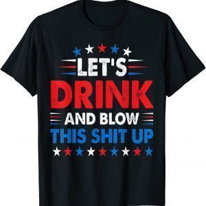 4th Of July Lets Drink And Blow Shit-Up Beer Drinking Classic Shirt