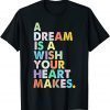 A Dream is A Wish Your Heart Makes 2022 Shirt