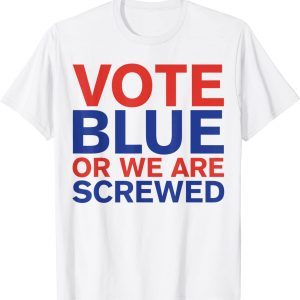 Anti Joe Biden Vote Blue Or We Are Screwed Election Classic Shirt