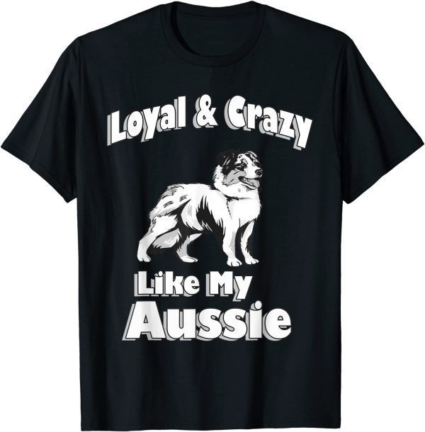 Australian Shepherd Aussie Dad Aussie Mom Loyal CrAustralian Shepherd Aussie Dad Aussie Mom Loyal Crazy 2022 Shirtazy 2022 Shirt