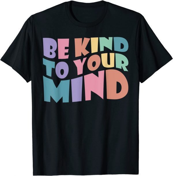 Be Kind To Your Mind Mental Health Matters To Be Kind T-Shirt