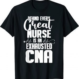 Behind Every Great Nurse Is an Exhausted CNA 2022 Shirt