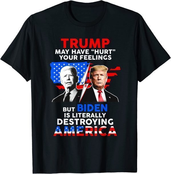 Biden Destroys America, Trump May Have Hurt Your Feelings Classic Shirt